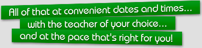 All of that at convenient dates and times... with the teacher of your choice... and at the pace that's right for you!